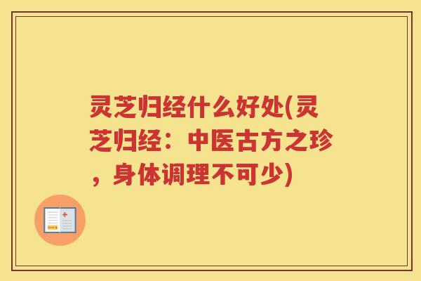 灵芝归经什么好处(灵芝归经：中医古方之珍，身体调理不可少)