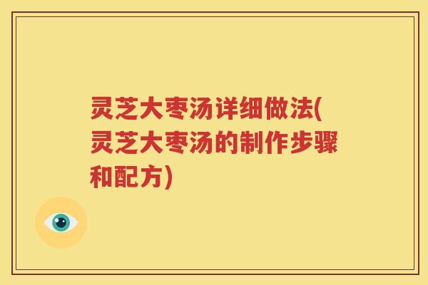 灵芝大枣汤详细做法(灵芝大枣汤的制作步骤和配方) 灵芝大枣汤详细做法(灵芝大枣汤的制作步骤和配方)
