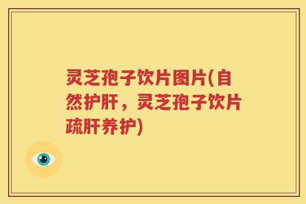 灵芝孢子饮片图片(自然，灵芝孢子饮片疏养护)