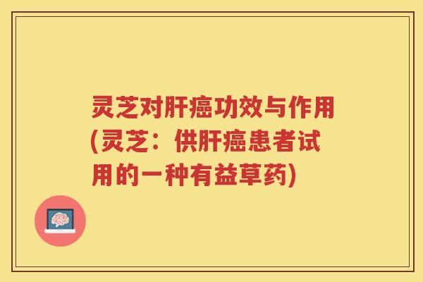 灵芝对功效与作用(灵芝:供患者试用的一种有益草药) 灵芝对功效与作用(灵芝:供患者试用的一种有益草药)