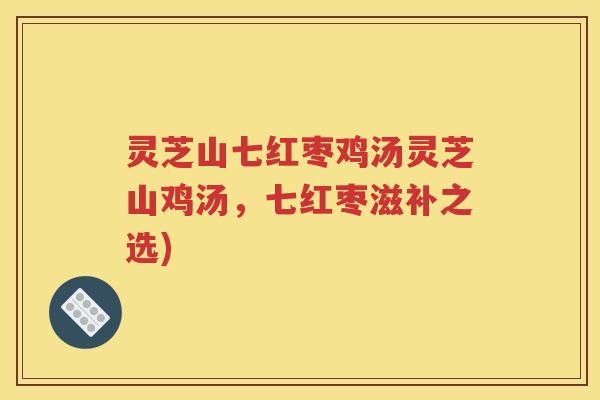 灵芝山七红枣鸡汤灵芝山鸡汤，七红枣滋补之选)