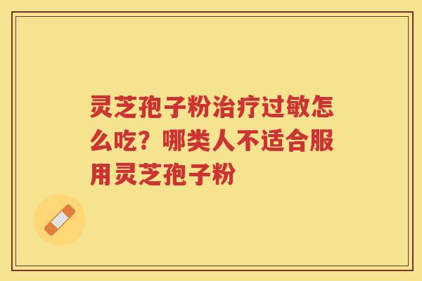 灵芝孢子粉怎么吃？哪类人不适合服用灵芝孢子粉