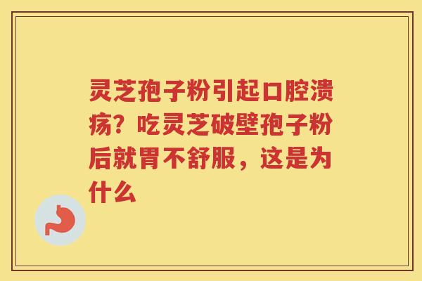 灵芝孢子粉引起口腔溃疡？吃灵芝破壁孢子粉后就胃不舒服，这是为什么
