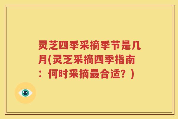 灵芝四季采摘季节是几月(灵芝采摘四季指南:何时采摘合适?) 灵芝四季采摘季节是几月(灵芝采摘四季指南:何时采摘合适?)