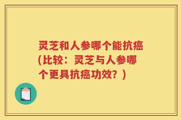 灵芝和人参哪个能抗(比较：灵芝与人参哪个更具抗功效？)