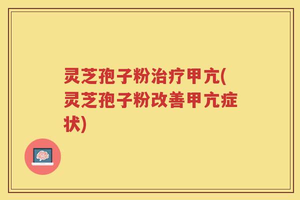 灵芝孢子粉甲亢(灵芝孢子粉改善甲亢症状)