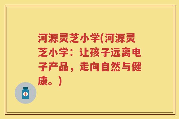 河源灵芝小学(河源灵芝小学：让孩子远离电子产品，走向自然与健康。)