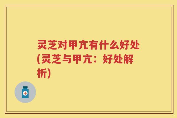 灵芝对甲亢有什么好处(灵芝与甲亢：好处解析)