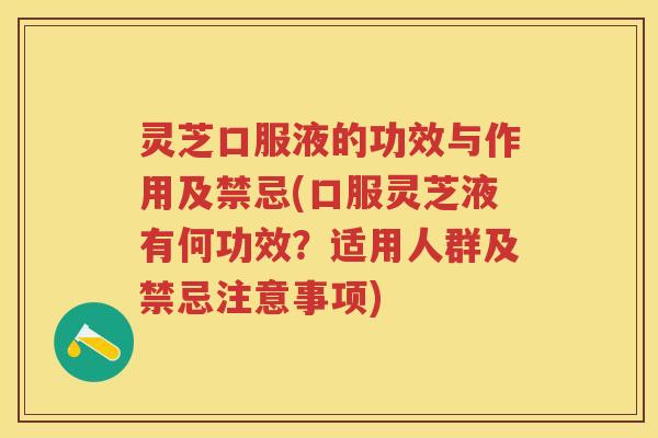 灵芝口服液的功效与作用及禁忌(口服灵芝液有何功效?适用人群及禁忌注意事项) 灵芝口服液的功效与作用及禁忌(口服灵芝液有何功效?适用人群及禁忌注意事项)
