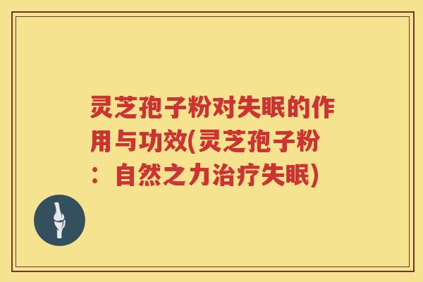 灵芝孢子粉对的作用与功效(灵芝孢子粉:自然之力) 灵芝孢子粉对的作用与功效(灵芝孢子粉:自然之力)