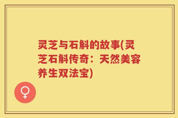 灵芝与石斛的故事(灵芝石斛传奇：天然美容养生双法宝)