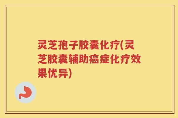 灵芝孢子胶囊(灵芝胶囊辅助症效果优异)