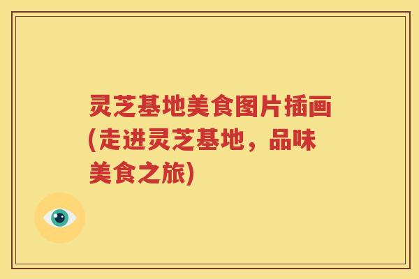 灵芝基地美食图片插画(走进灵芝基地，品味美食之旅)