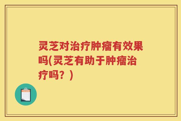 灵芝对有效果吗(灵芝有助于吗？)