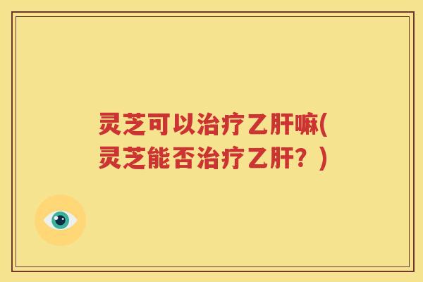 灵芝可以嘛(灵芝能否？)