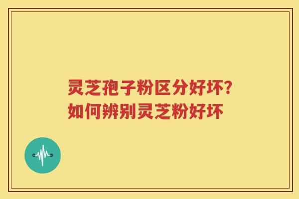 灵芝孢子粉区分好坏？如何辨别灵芝粉好坏