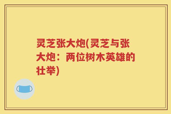 灵芝张大炮(灵芝与张大炮：两位树木英雄的壮举)