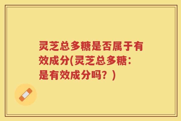 灵芝总多糖是否属于有效成分(灵芝总多糖：是有效成分吗？)