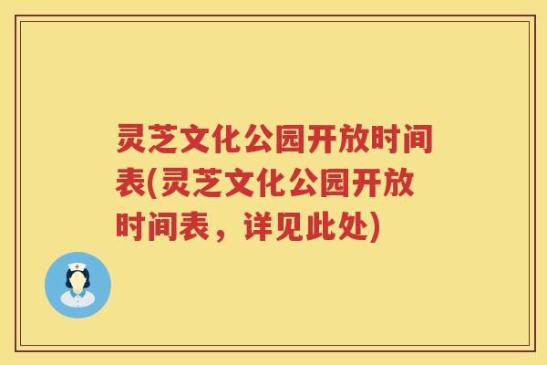 灵芝文化公园开放时间表(灵芝文化公园开放时间表，详见此处)