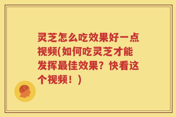 灵芝怎么吃效果好一点视频(如何吃灵芝才能发挥佳效果？快看这个视频！)