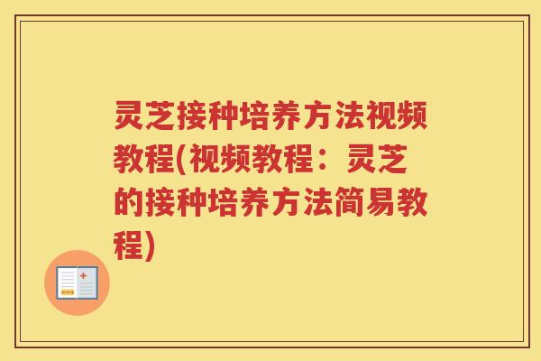 灵芝接种培养方法视频教程(视频教程：灵芝的接种培养方法简易教程)
