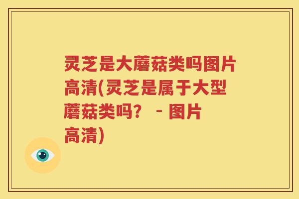灵芝是大蘑菇类吗图片高清(灵芝是属于大型蘑菇类吗？ - 图片高清)