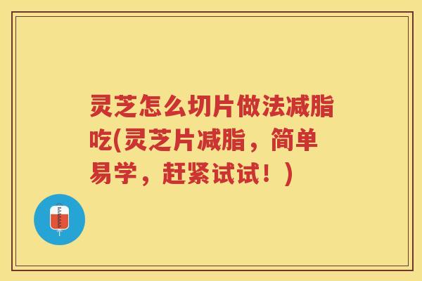 灵芝怎么切片做法减脂吃(灵芝片减脂，简单易学，赶紧试试！)