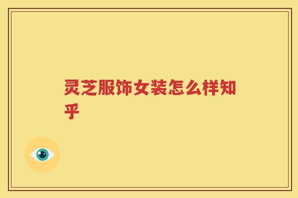 灵芝服饰女装怎么样知乎