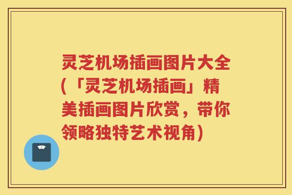 灵芝机场插画图片大全(「灵芝机场插画」精美插画图片欣赏，带你领略独特艺术视角)