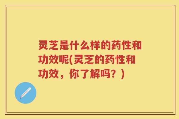 灵芝是什么样的和功效呢(灵芝的和功效，你了解吗？)