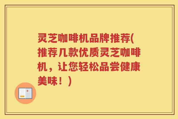 灵芝咖啡机品牌推荐(推荐几款优质灵芝咖啡机，让您轻松品尝健康美味！)