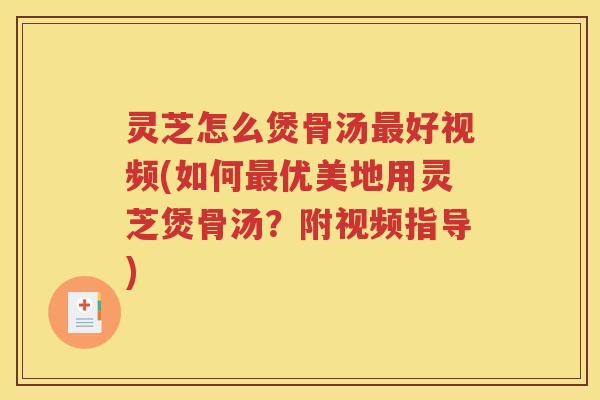 灵芝怎么煲骨汤好视频(如何优美地用灵芝煲骨汤？附视频指导)