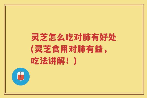灵芝怎么吃对有好处(灵芝食用对有益，吃法讲解！)