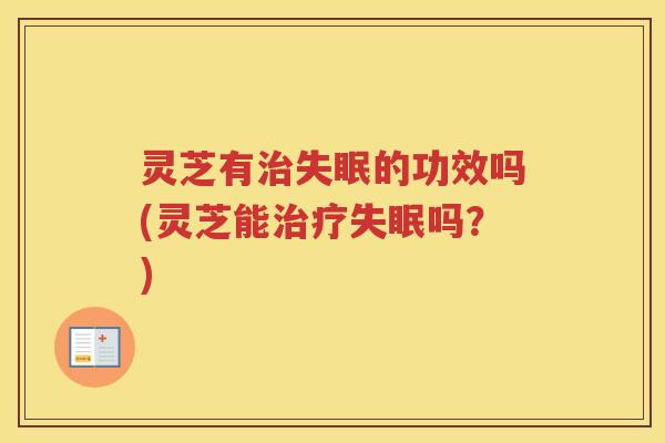 灵芝有的功效吗(灵芝能吗？)