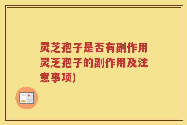 灵芝孢子是否有副作用灵芝孢子的副作用及注意事项)