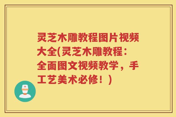 灵芝木雕教程图片视频大全(灵芝木雕教程：全面图文视频教学，手工艺美术必修！)