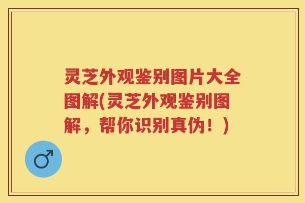 灵芝外观鉴别图片大全图解(灵芝外观鉴别图解,帮你识别真伪!) 灵芝外观鉴别图片大全图解(灵芝外观鉴别图解,帮你识别真伪!)