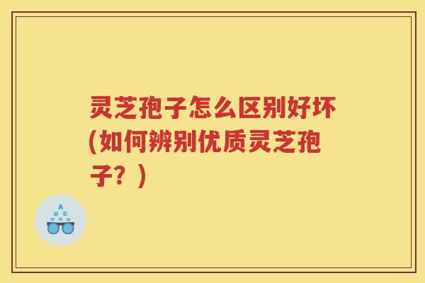 灵芝孢子怎么区别好坏(如何辨别优质灵芝孢子？)