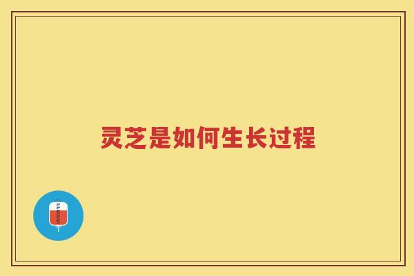 灵芝是如何生长过程 灵芝是如何生长过程