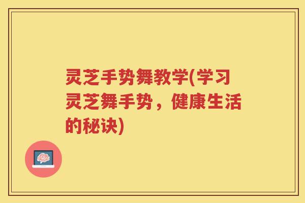 灵芝手势舞教学(学习灵芝舞手势，健康生活的秘诀)
