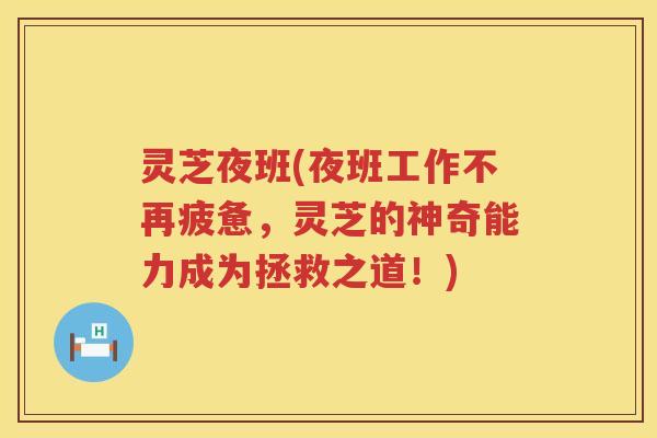 灵芝夜班(夜班工作不再疲惫，灵芝的神奇能力成为拯救之道！)