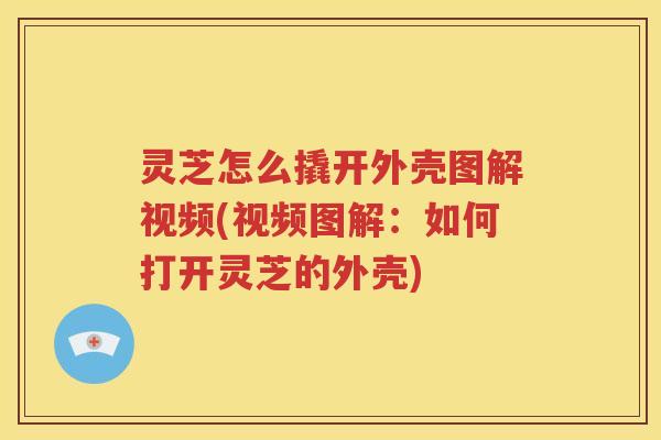 灵芝怎么撬开外壳图解视频(视频图解:如何打开灵芝的外壳) 灵芝怎么撬开外壳图解视频(视频图解:如何打开灵芝的外壳)