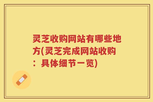 灵芝收购网站有哪些地方(灵芝完成网站收购：具体细节一览)