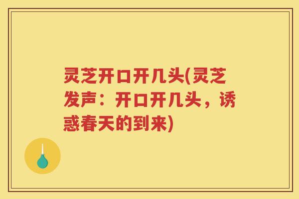 灵芝开口开几头(灵芝发声:开口开几头,诱惑春天的到来) 灵芝开口开几头(灵芝发声:开口开几头,诱惑春天的到来)