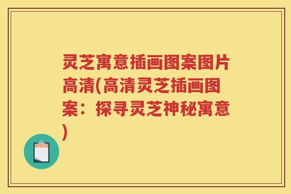 灵芝寓意插画图案图片高清(高清灵芝插画图案：探寻灵芝神秘寓意)