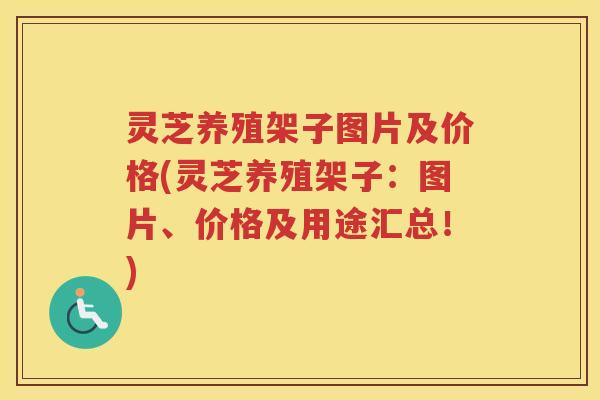 灵芝养殖架子图片及价格(灵芝养殖架子：图片、价格及用途汇总！)
