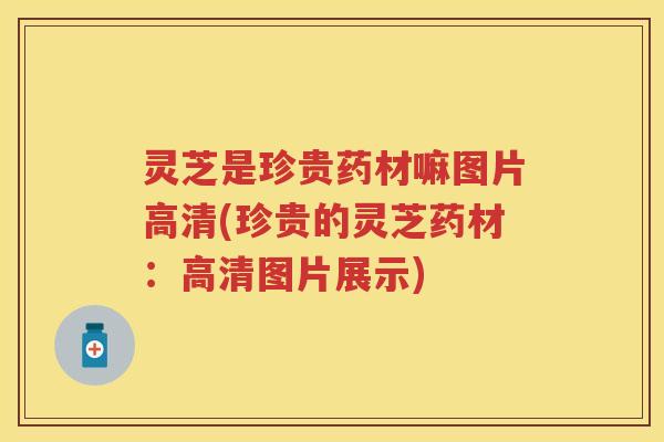 灵芝是珍贵药材嘛图片高清(珍贵的灵芝药材：高清图片展示)