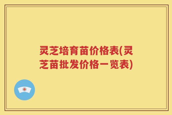 灵芝培育苗价格表(灵芝苗批发价格一览表)