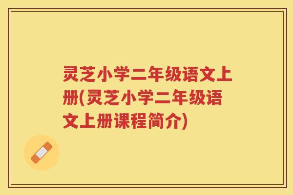 灵芝小学二年级语文上册(灵芝小学二年级语文上册课程简介)