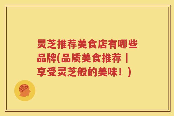 灵芝推荐美食店有哪些品牌(品质美食推荐｜享受灵芝般的美味！)